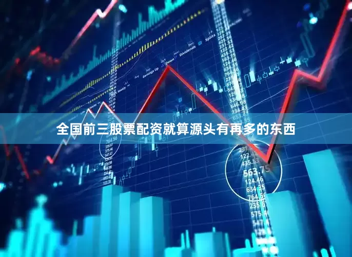 全国前三股票配资就算源头有再多的东西