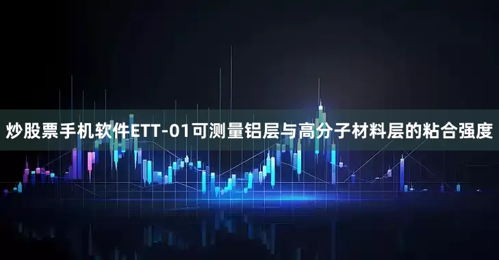 炒股票手机软件ETT-01可测量铝层与高分子材料层的粘合强度
