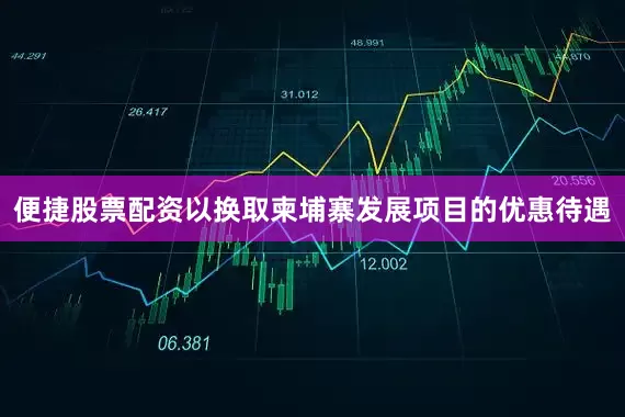 便捷股票配资以换取柬埔寨发展项目的优惠待遇