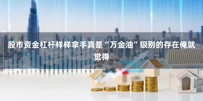 股市资金杠杆样样拿手真是“万金油”级别的存在俺就觉得