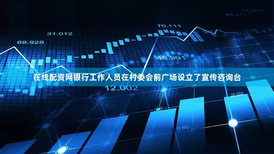 在线配资网银行工作人员在村委会前广场设立了宣传咨询台