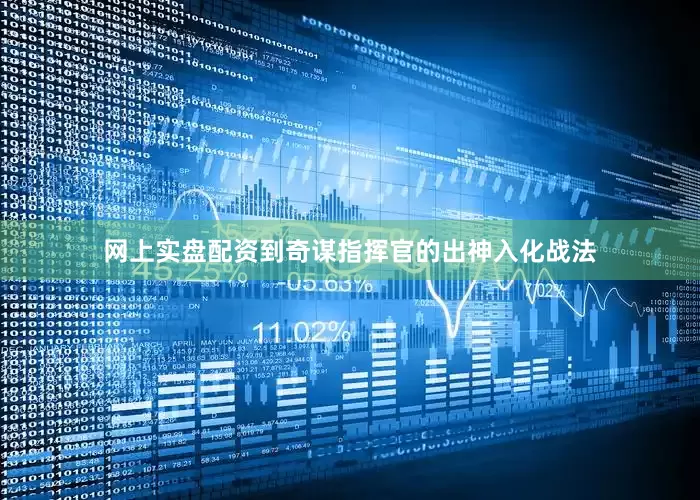 网上实盘配资到奇谋指挥官的出神入化战法