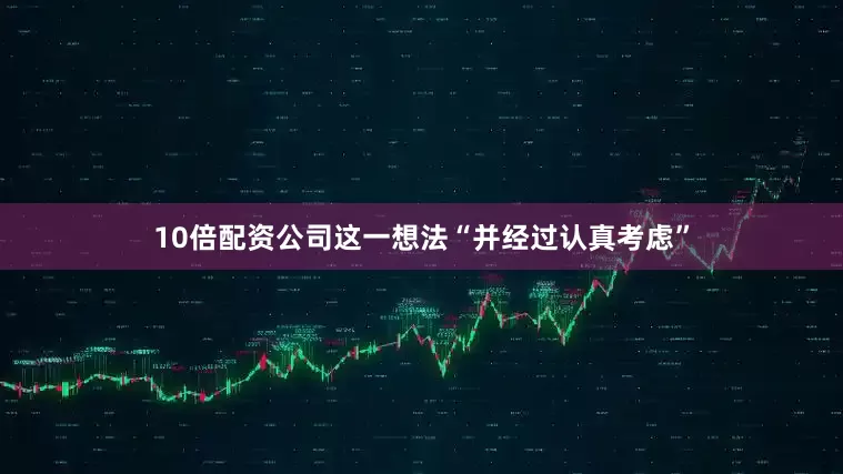10倍配资公司这一想法“并经过认真考虑”