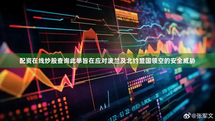 配资在线炒股查询此举旨在应对波兰及北约盟国领空的安全威胁